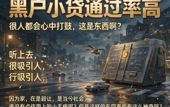 黑户小贷通过率高的平台究竟靠不靠谱？深度拆解背后细节