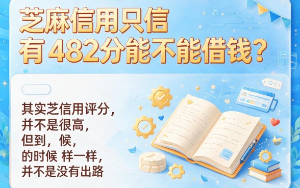 芝麻信用482怎么借款？2026新用户秒下款的5个贷款口子任你挑，余地超宽敞！