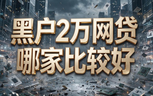 黑户2万网贷哪个好通过？2026年这5个借款4000对征信要求不高的APP体验优选