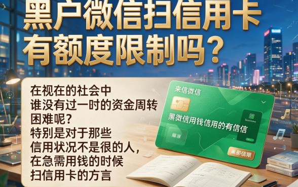 黑户微信扫信用卡有额度限制么？2026凭工资秒批20万的5个渠道速存