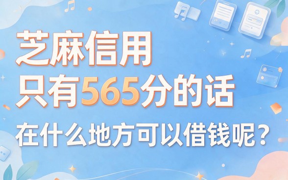 芝麻信用565在哪能借钱？这5个可借4500的口子别错过
