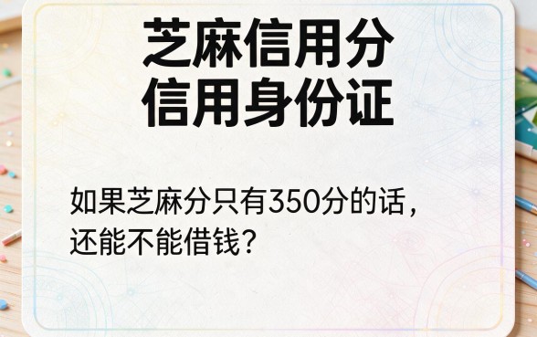 芝麻信用分350能借款么？实测这5个口子轻松借到4000，亲测实用