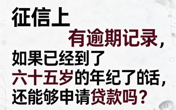 65岁征信有逾期，还能贷款吗？2026最新政策要点公开
