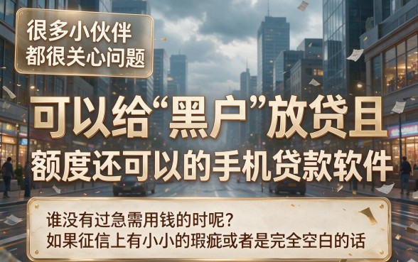 2026年最新盘点：黑户手机贷款软件额度高的有哪些？这5个高额度平台，黑户借钱2000也能秒下！