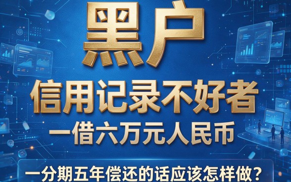 适合黑户2026年这5个网贷好下款，借6万分期5年到底该怎么做？