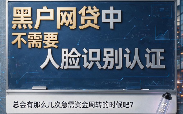 黑户网贷不用人脸认证的平台有哪些？2026精选这5个认证要求不高的借款口子