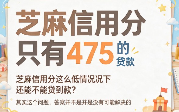 475芝麻信用分能下款口子别错过！2026年必藏5个大额低息贷款渠道