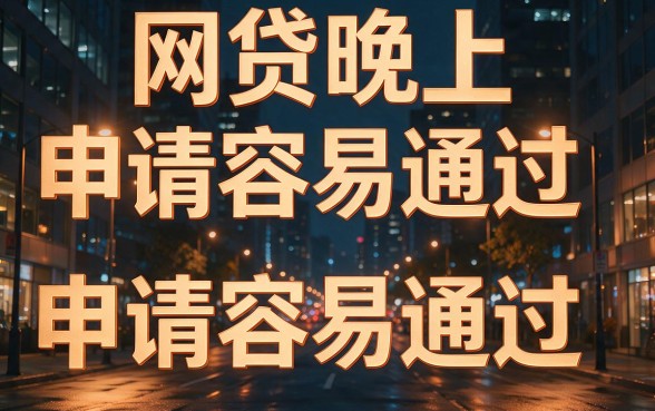 晚上申请网贷真的容易通过吗？实测5个夜间秒批60000的口子实操方法（2026版）