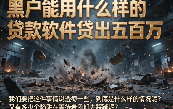 20岁适合黑户什么贷款软件能下款50万？靠得住吗？核心真相一文讲透