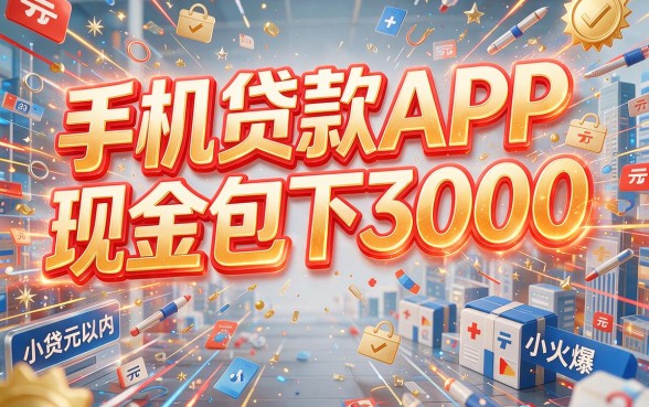 2026年业内人透风：这5个手机贷款APP现金包下3000，还能轻松借到3500！