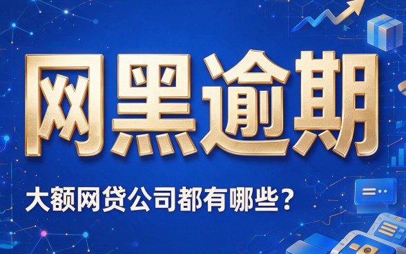网黑逾期必过的大额网贷有哪些？2026年今日贷款头条重磅盘点！