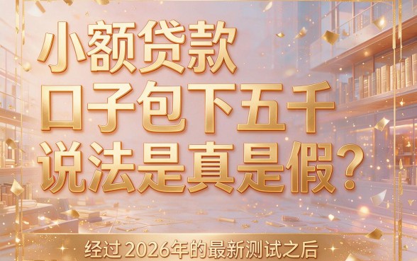 2026速学速用！这5个小额贷款口子包下5000，1000借款秒到账