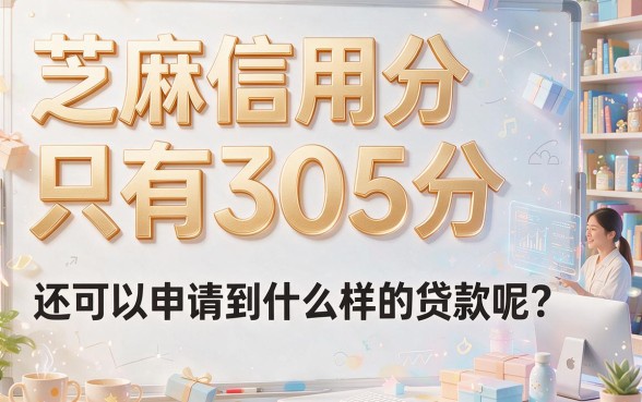 芝麻信用分305也能借！这5个贷款口子严选汇总来了