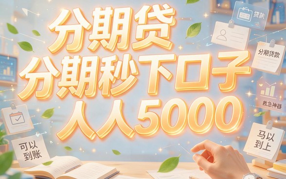 人人5000分期贷秒下的口子，2026年必入档的5个火爆平台隆重揭晓！