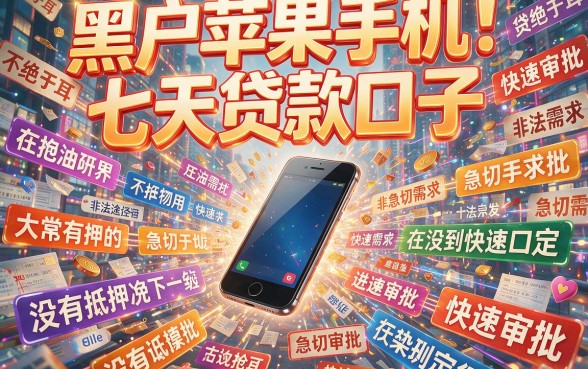 黑户专属！苹果手机七天贷款口子全解析，重点速览