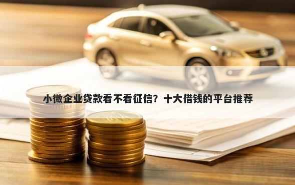 小微企业贷款看不看征信？十大借钱的平台推荐