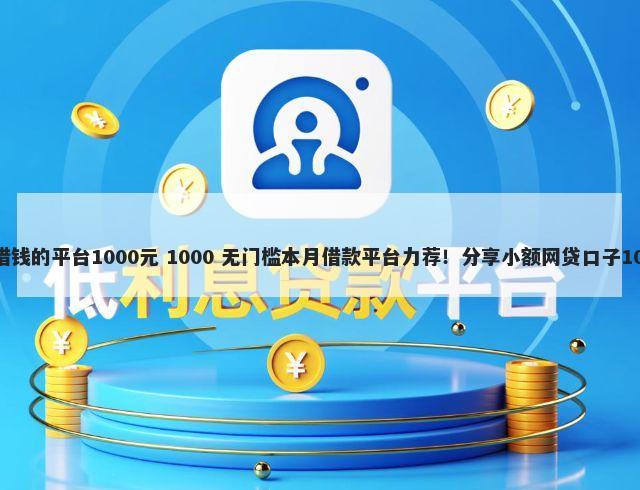 征信黑了还能借钱的平台1000元 1000 无门槛本月借款平台力荐！分享小额网贷口子1000无门槛借款