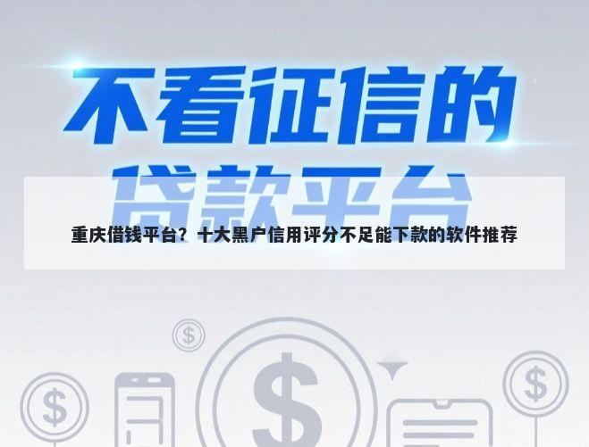 重庆借钱平台？十大黑户信用评分不足能下款的软件推荐