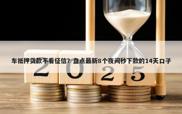 车抵押贷款不看征信？盘点最新8个夜间秒下款的14天口子