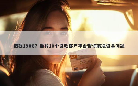 借钱1988？推荐10个贷款客户平台帮你解决资金问题