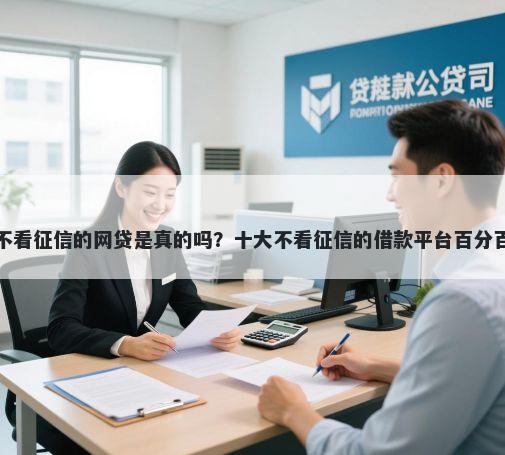 审核不看征信的网贷是真的吗？十大不看征信的借款平台百分百推荐