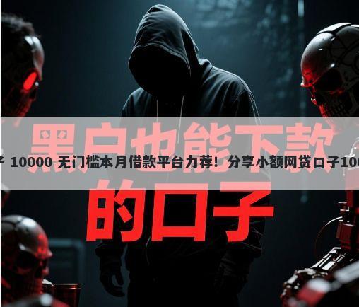 底好下款的口子 10000 无门槛本月借款平台力荐！分享小额网贷口子10000无门槛借款