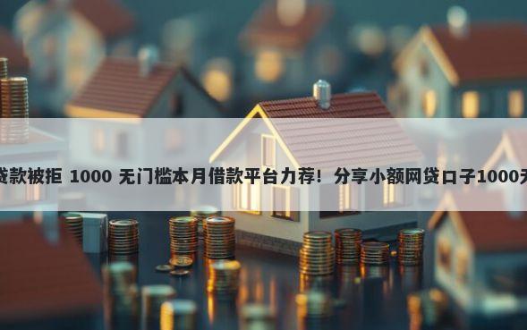 平安普惠贷款被拒 1000 无门槛本月借款平台力荐！分享小额网贷口子1000无门槛借款