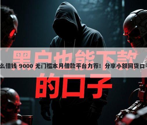 微信有借号的吗怎么借钱 9000 无门槛本月借款平台力荐！分享小额网贷口子9000无门槛借款