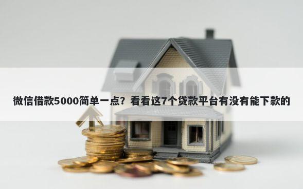 微信借款5000简单一点？看看这7个贷款平台有没有能下款的
