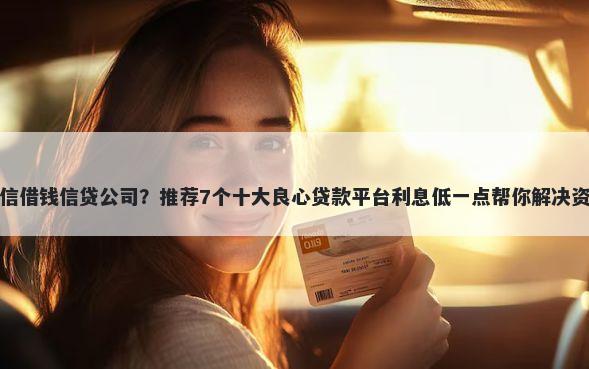 可以微信借钱信贷公司？推荐7个十大良心贷款平台利息低一点帮你解决资金问题
