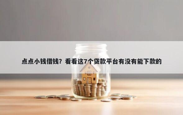 点点小钱借钱？看看这7个贷款平台有没有能下款的