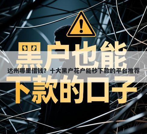 达州哪里借钱？十大黑户花户能秒下款的平台推荐