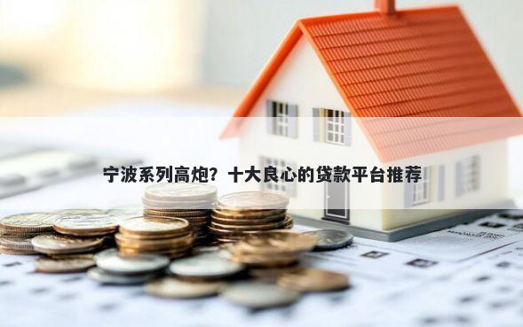 宁波系列高炮？十大良心的贷款平台推荐