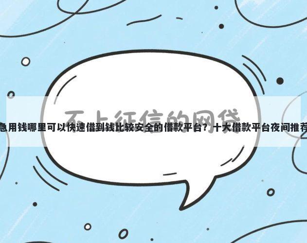 急用钱哪里可以快速借到钱比较安全的借款平台？十大借款平台夜间推荐