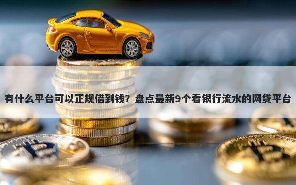 有什么平台可以正规借到钱？盘点最新9个看银行流水的网贷平台