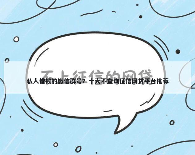 私人借钱的微信群号？十大不查询征信网贷平台推荐