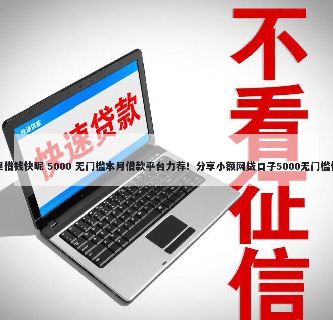 哪里借钱快呢 5000 无门槛本月借款平台力荐！分享小额网贷口子5000无门槛借款