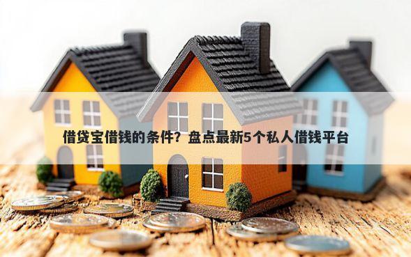 借贷宝借钱的条件？盘点最新5个私人借钱平台