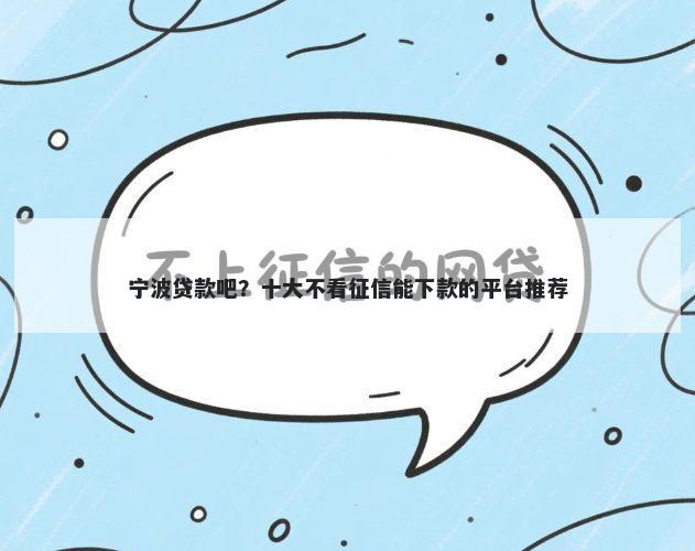 宁波贷款吧？十大不看征信能下款的平台推荐