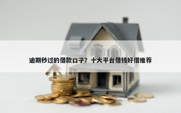 逾期秒过的借款口子？十大平台借钱好借推荐