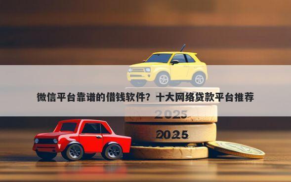 微信平台靠谱的借钱软件？十大网络贷款平台推荐