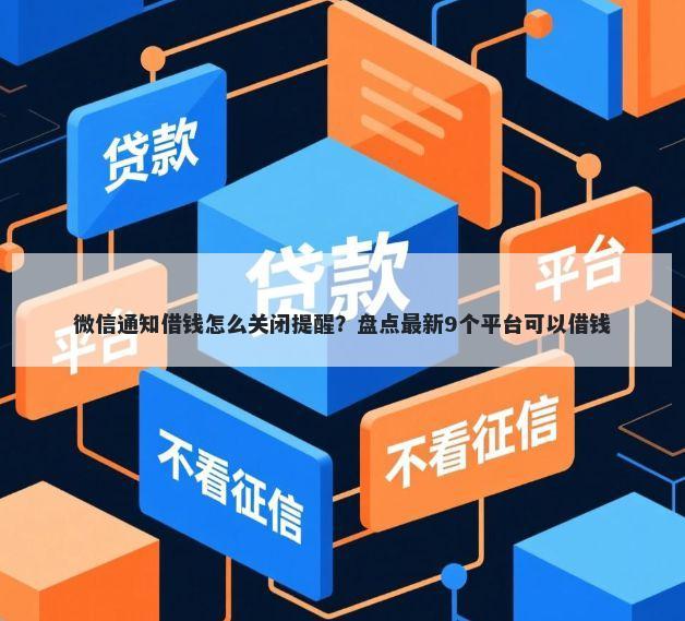 微信通知借钱怎么关闭提醒？盘点最新9个平台可以借钱
