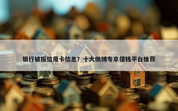 银行被拒信用卡信息？十大微博专享借钱平台推荐
