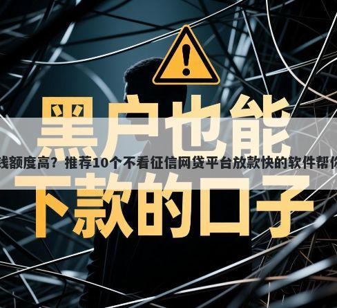 哪个网贷好借钱额度高？推荐10个不看征信网贷平台放款快的软件帮你解决资金问题