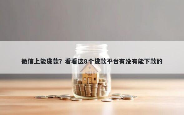 微信上能贷款？看看这8个贷款平台有没有能下款的