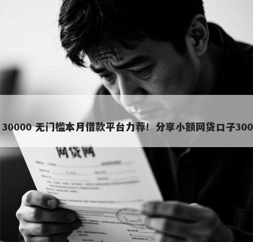 黑户空方借钱 30000 无门槛本月借款平台力荐！分享小额网贷口子30000无门槛借款