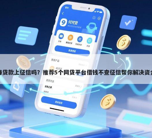 小黄蜂贷款上征信吗？推荐5个网贷平台借钱不查征信帮你解决资金问题