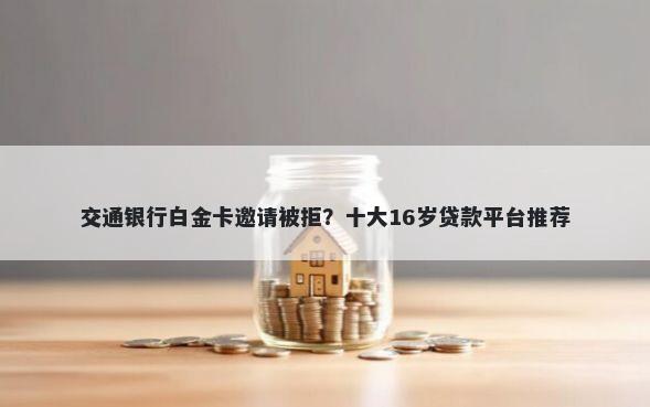 交通银行白金卡邀请被拒？十大16岁贷款平台推荐