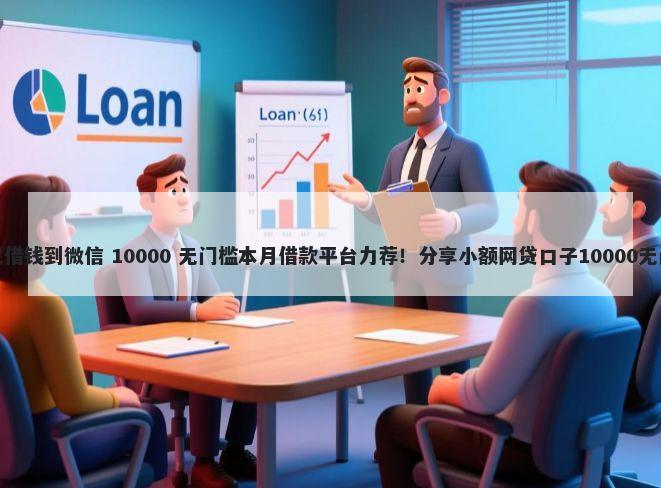怎样可以借钱到微信 10000 无门槛本月借款平台力荐！分享小额网贷口子10000无门槛借款