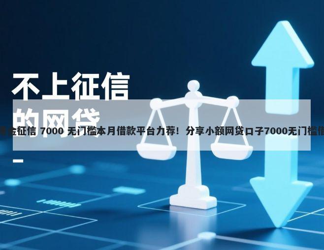 备用金征信 7000 无门槛本月借款平台力荐！分享小额网贷口子7000无门槛借款